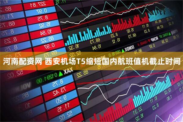 河南配资网 西安机场T5缩短国内航班值机截止时间