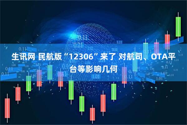 生讯网 民航版“12306”来了 对航司、OTA平台等影响几何