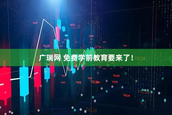 广瑞网 免费学前教育要来了！