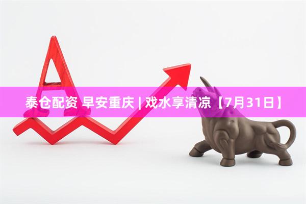 泰仓配资 早安重庆 | 戏水享清凉【7月31日】