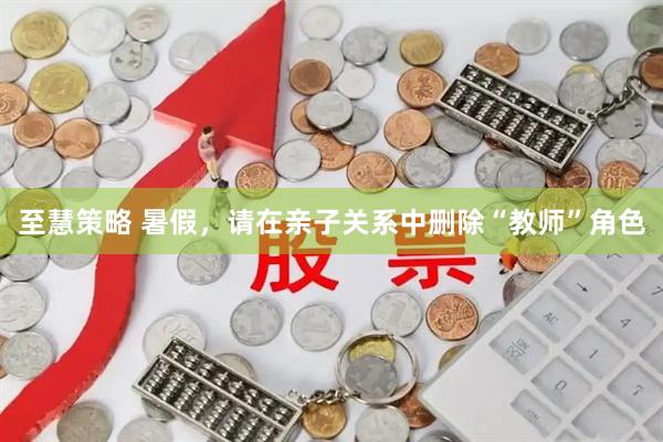 至慧策略 暑假，请在亲子关系中删除“教师”角色