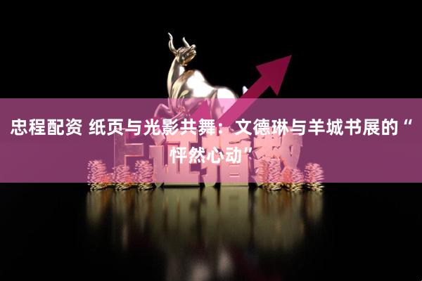 忠程配资 纸页与光影共舞：文德琳与羊城书展的“怦然心动”
