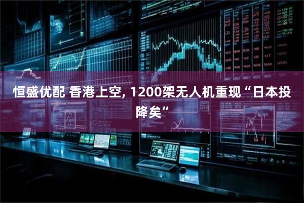 恒盛优配 香港上空, 1200架无人机重现“日本投降矣”