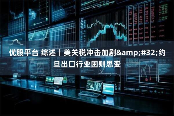 优股平台 综述｜美关税冲击加剧&#32;约旦出口行业困则思变
