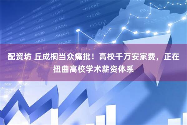 配资坊 丘成桐当众痛批！高校千万安家费，正在扭曲高校学术薪资体系